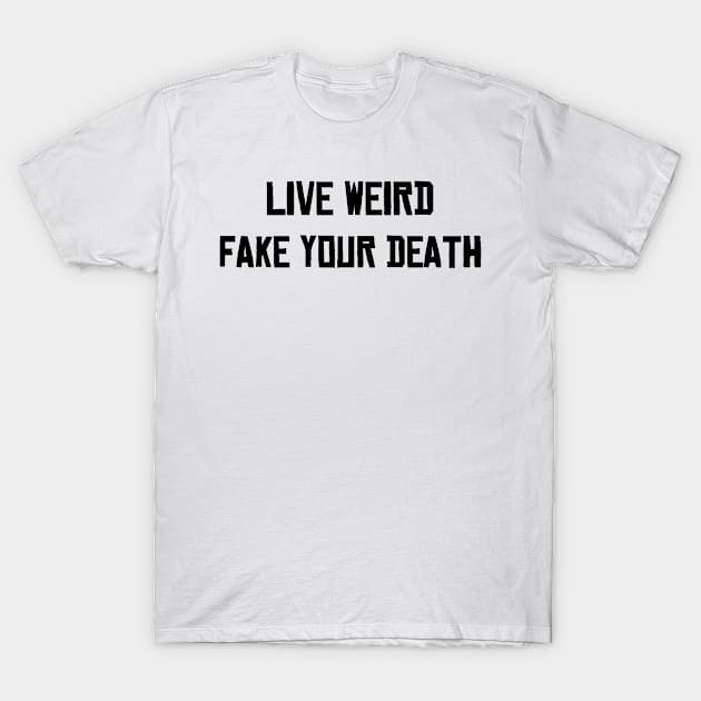 Live Weird Fake your Death T-Shirt by richardsimpsonart